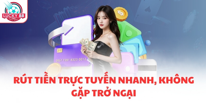 Rút tiền trực tuyến nhanh, không gặp trở ngại